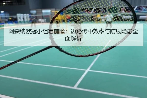 阿森纳欧冠小组赛前瞻：边路传中效率与防线隐患全面解析