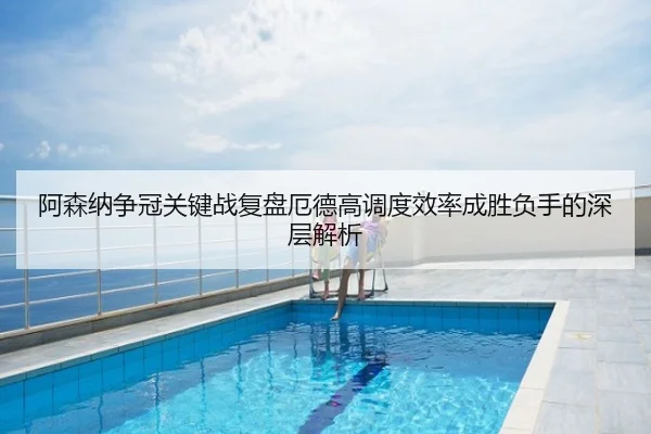 阿森纳争冠关键战复盘厄德高调度效率成胜负手的深层解析